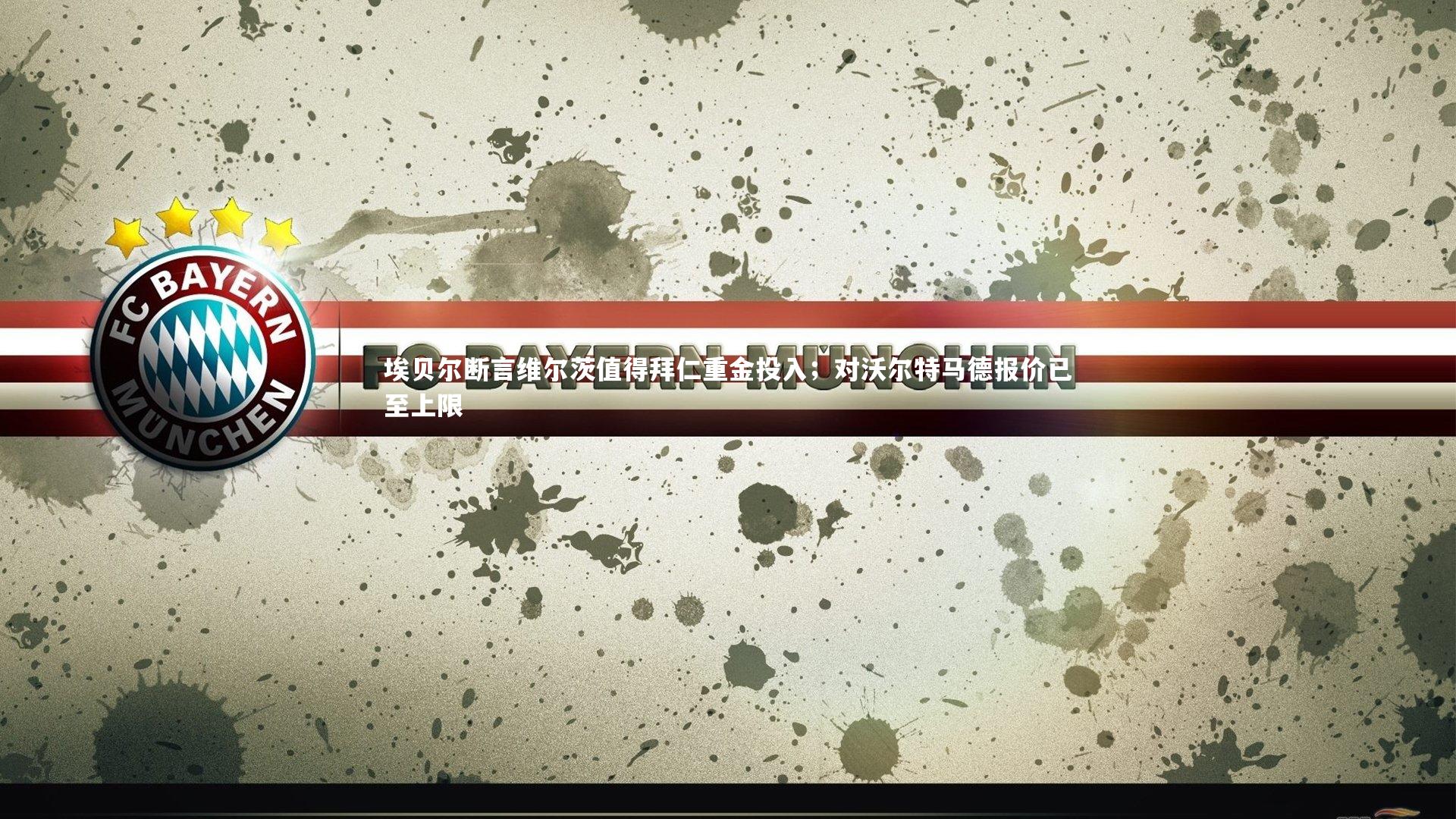 fb体育官网|埃贝尔断言维尔茨值得拜仁重金投入；对沃尔特马德报价已至上限