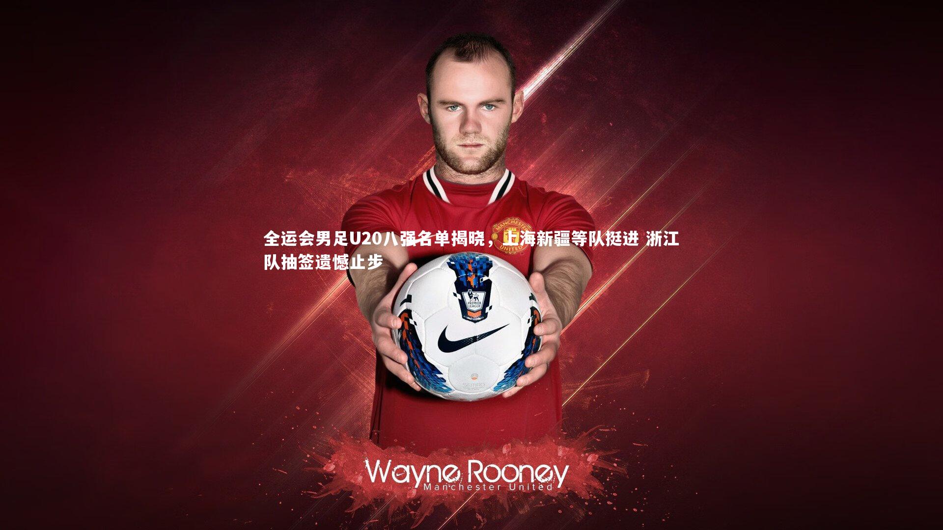 fb体育:全运会男足U20八强名单揭晓,上海新疆等队挺进 浙江队抽签遗憾止步