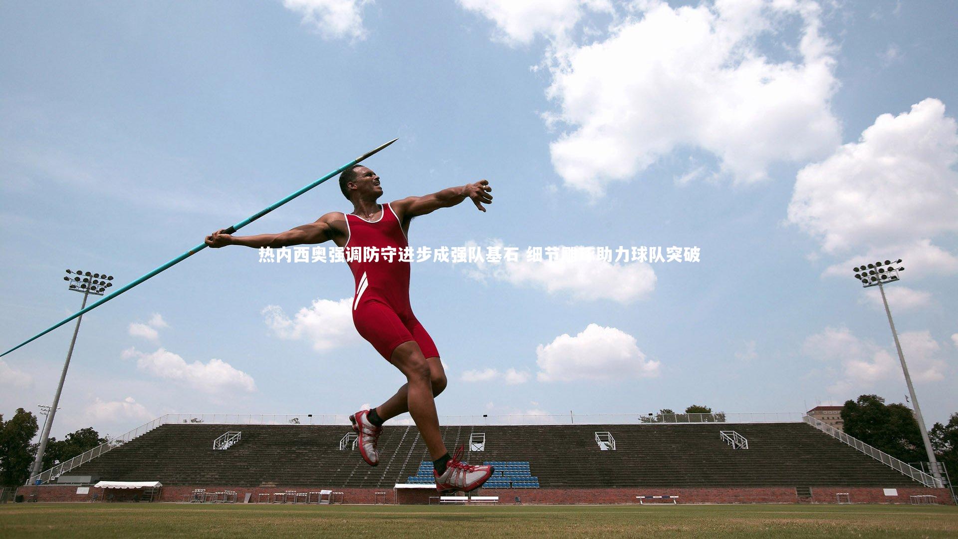 fbapp-热内西奥强调防守进步成强队基石 细节雕琢助力球队突破